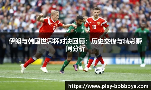 伊朗与韩国世界杯对决回顾：历史交锋与精彩瞬间分析